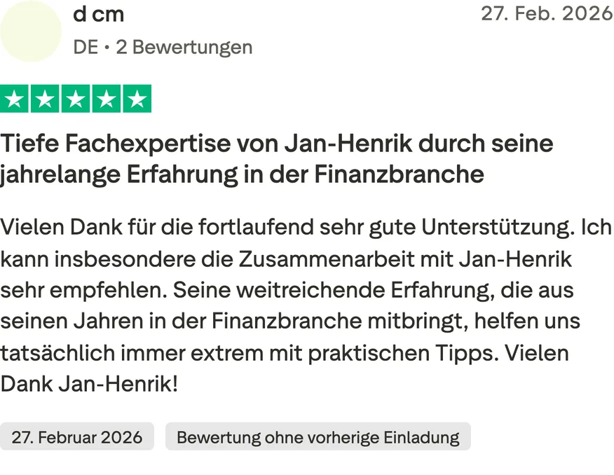 Trustpilot-Bewertung von d cm, 5 von 5 Sternen, Bewertung ohne vorherige Einladung. Tiefe Fachexpertise von Jan-Henrik durch seine jahrelange Erfahrung in der Finanzbranche. Vielen Dank für die fortlaufend sehr gute Unterstützung. Ich kann insbesondere die Zusammenarbeit mit Jan-Henrik sehr empfehlen. Seine weitreichende Erfahrung, die aus seinen Jahren in der Finanzbranche mitbringt, helfen uns tatsächlich immer extrem mit praktischen Tipps. Vielen Dank Jan-Henrik!