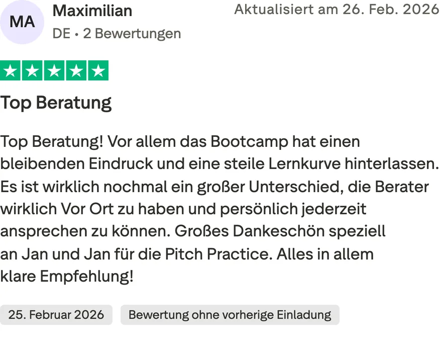 Trustpilot-Bewertung von Maximilian, 5 von 5 Sternen, Bewertung ohne vorherige Einladung. Top Beratung! Vor allem das Bootcamp hat einen bleibenden Eindruck und eine steile Lernkurve hinterlassen. Es ist wirklich nochmal ein großer Unterschied, die Berater wirklich Vor Ort zu haben und persönlich jederzeit ansprechen zu können. Großes Dankeschön speziell an Jan und Jan für die Pitch Practice. Alles in allem klare Empfehlung!