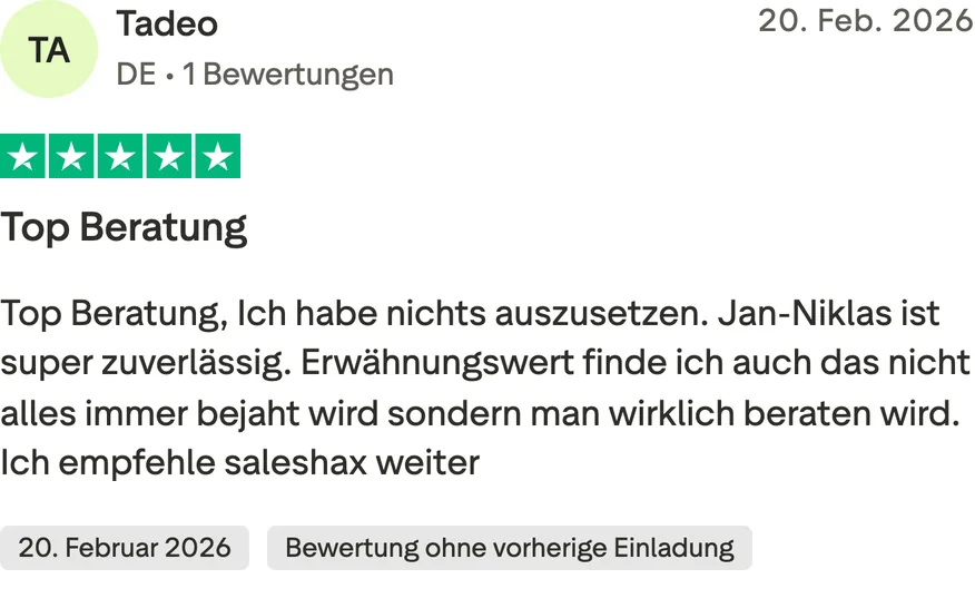 Trustpilot-Bewertung von Tadeo, 5 von 5 Sternen, Bewertung ohne vorherige Einladung. Top Beratung, Ich habe nichts auszusetzen. Jan-Niklas ist super zuverlässig. Erwähnungswert finde ich auch das nicht alles immer bejaht wird sondern man wirklich beraten wird. Ich empfehle saleshax weiter